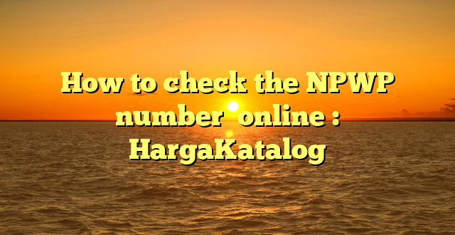 How to check the NPWP number  online : HargaKatalog